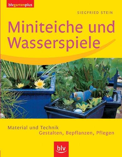 Miniteiche und Wasserspiele: Material und Technik, Gestalten, Bepflanzen, Pflegen