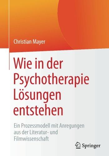 Wie in der Psychotherapie Lösungen entstehen: Ein Prozessmodell mit Anregungen aus der Literatur- und Filmwissenschaft