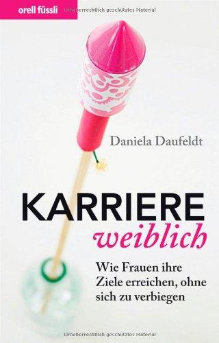 Karriere weiblich: Wie Frauen ihre Ziele erreichen, ohne sich zu verbiegen