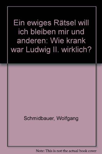 Ein ewiges Rätsel will ich bleiben mir und anderen. Wie krank war Ludwig II. wirklich