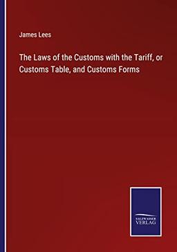 The Laws of the Customs with the Tariff, or Customs Table, and Customs Forms