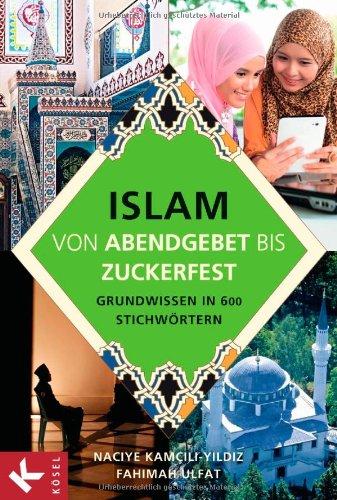 Islam von Abendgebet bis Zuckerfest: Grundwissen in 600 Stichwörtern