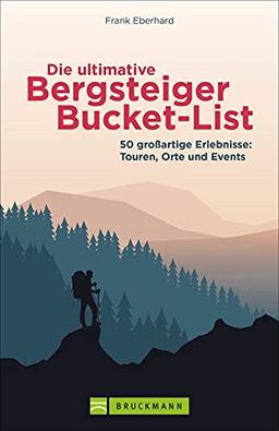 Wandern: Die ultimative Bergsteiger-Bucket-List. 50 Dinge, die man getan haben muss. Inspiration für neue Abenteuer in den Bergen.: 50 großartige Erlebnisse: Touren, Orte und Events