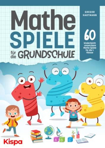 Mathespiele für die Grundschule: 60 kinderleicht umsetzbare Mathe Spiele für die 1. Klasse