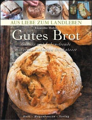 Gutes Brot: Genuß und Lebensfreude mit einer einfachen Delikatesse (Aus Liebe zum Landleben)