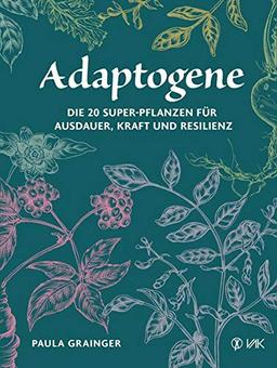 Adaptogene: Die 20 Super-Pflanzen für mehr Ausdauer, Kraft und Resilienz