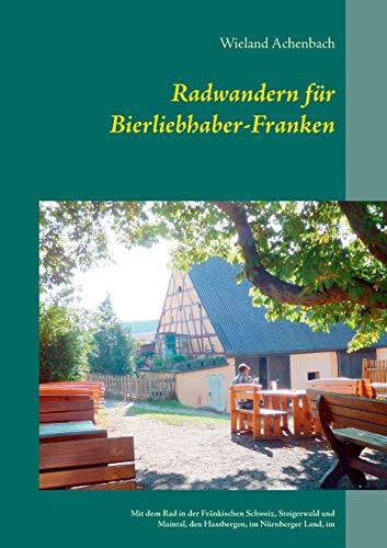 Radwandern für Bierliebhaber-Franken: Mit dem Rad in der Fränkischen Schweiz, Steigerwald und Maintal, den Hassbergen, im Nürnberger Land, im ... der Aisch, und um Weißenburg und Dinkelsbühl