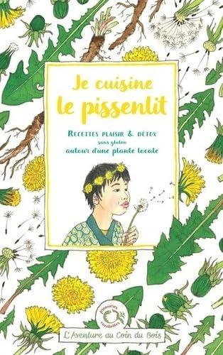 Je cuisine le pissenlit : recettes plaisir & détox sans gluten autour d'une plante locale