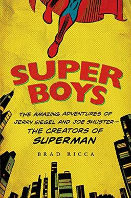 Super Boys: The Amazing Adventures of Jerry Siegel and Joe Shuster--The Creators of Superman