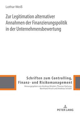 Zur Legitimation alternativer Annahmen der Finanzierungspolitik in der Unternehmensbewertung: Dissertationsschrift (Schriften zum Controlling, Finanz- und Risikomanagement, Band 12)