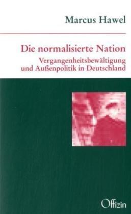 Die normalisierte Nation: Vergangenheitsbewältigung und Außenpolitik in Deutschland