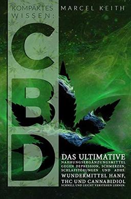 Kompaktes Wissen: CBD: das ultimative Nahrungsergänzungsmittel gegen Depression, Schmerzen, Schlafstörungen und ADHS. Wundermittel Hanf, THC und Cannabidiol schnell und leicht verstehen lernen.