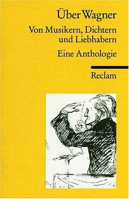 Über Wagner: Von Musikern, Dichtern und Liebhabern. Eine Anthologie