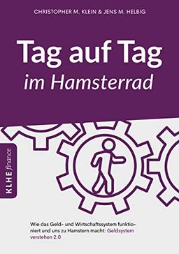 Tag auf Tag im Hamsterrad: Wie das Geld- und Wirtschaftssystem funktioniert und uns zu Hamstern macht: Geldsystem  verstehen 2.0