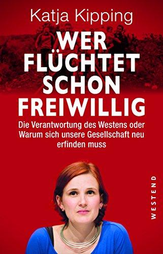 Wer flüchtet schon freiwillig?: Die Verantwortung des Westens oder warum sich unsere Gesellschaft neu erfinden muss