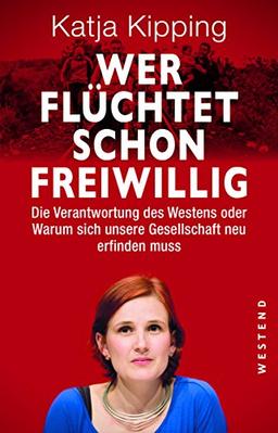 Wer flüchtet schon freiwillig?: Die Verantwortung des Westens oder warum sich unsere Gesellschaft neu erfinden muss