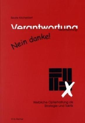 Verantwortung: Nein danke! Weibliche Opferhaltung als Strategie und Taktik