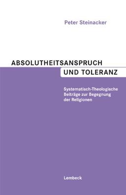 Absolutheitsanspruch und Toleranz: Systematisch-Theologische Beiträge zur Begegnung der Religionen