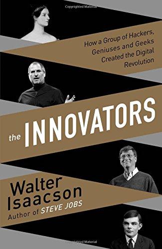 The Innovators: How a Group of Inventors, Hackers, Geniuses and Geeks Created the Digital Revolution