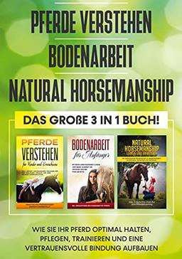 Pferde verstehen | Bodenarbeit | Natural Horsemanship - Das große 3 in 1 Buch: Wie Sie Ihr Pferd optimal halten, pflegen, trainieren und eine vertrauensvolle Bindung aufbauen