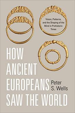 How Ancient Europeans Saw the World: Vision, Patterns, and the Shaping of the Mind in Prehistoric Times