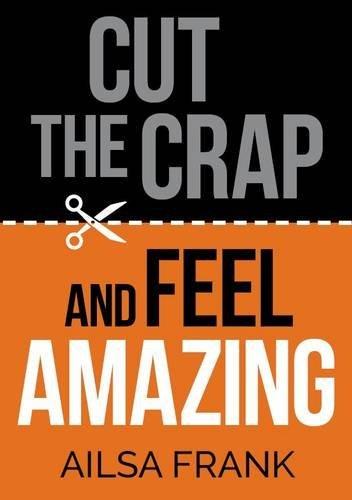 Cut the Crap and Feel Amazing: How to Let Go of the Negative and Get into the Amazing Zone