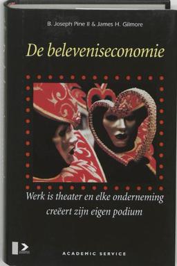 De beleveniseconomie: werk is theater en elke onderneming creëert zijn eigen podium: werk is theater en elke onderneming creeert zijn eigen podium (Academic Service economie en bedrijfskunde)