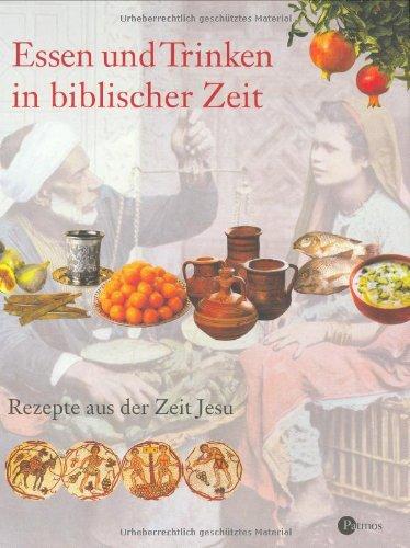 Essen und Trinken in biblischer Zeit: Rezepte aus der Zeit Jesu