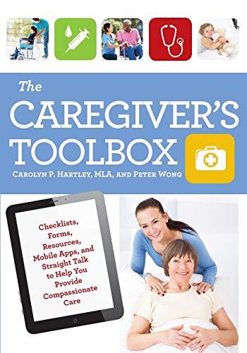 The Caregiver's Toolbox: Checklists, Forms, Resources, Mobile Apps, and Straight Talk to Help You Provide Compassionate Care