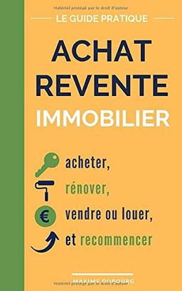 Achat Revente Immobilier: le guide pratique pour acheter, rénover, vendre ou louer, et recommencer