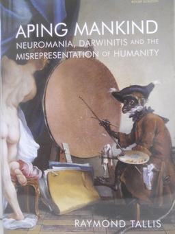 Aping Mankind: Neuromania, Darwinitis and the Misrepresentation of Humanity