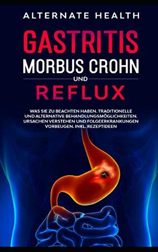 Gastritis, Morbus Crohn und Reflux: Was Sie zu beachten haben. Traditionelle und alternative Behandlungsmöglichkeiten. Ursachen verstehen und Folgeerkrankungen vorbeugen. Inkl. Rezepte