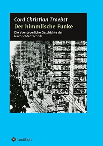 Der himmlische Funke: Die abenteuerliche Geschichte der Nachrichtentechnik