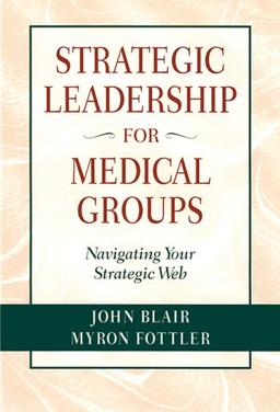 Strategic Leadership for Medical Groups: Navigating Your Strategic Web (JOSSEY BASS/AHA PRESS SERIES)