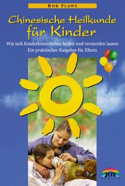 Chinesische Heilkunde für Kinder: Wie sich Kinderkrankheiten heilen und vermeiden lassen. Ein praktischer Ratgeber für Eltern