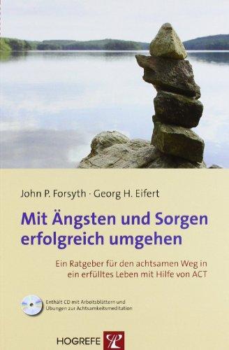 Mit Ängsten und Sorgen erfolgreich umgehen: Ein Ratgeber für den achtsamen Weg in ein erfülltes Leben mit Hilfe von ACT