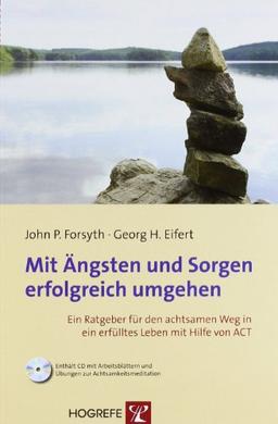 Mit Ängsten und Sorgen erfolgreich umgehen: Ein Ratgeber für den achtsamen Weg in ein erfülltes Leben mit Hilfe von ACT