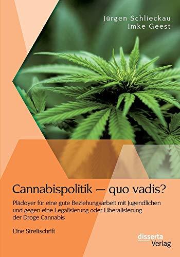 Cannabispolitik – quo vadis? Plädoyer für eine gute Beziehungsarbeit mit Jugendlichen und gegen eine Legalisierung oder Liberalisierung der Droge Cannabis