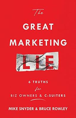 The Great Marketing Lie: 6 Truths For Biz Owners & C-Suiters