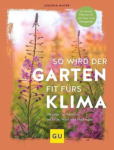 So wird der Garten fit fürs Klima: Die neue Gartenpraxis – für Hitze, Wind und Starkregen. Die besten Pflanzen für den Zier- und Nutzgarten (GU Garten Extra)