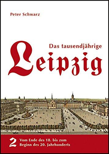 Das tausendjährige Leipzig: Band 2: Vom Ende des 18. bis zum beginn 20. Jahrhunderts