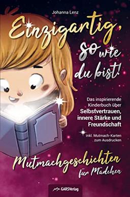 Einzigartig, so wie du bist! Mutmachgeschichten für Mädchen: Das inspirierende Kinderbuch über Selbstvertrauen, innere Stärke und Freundschaft inkl. Mutmach-Karten zum Ausdrucken