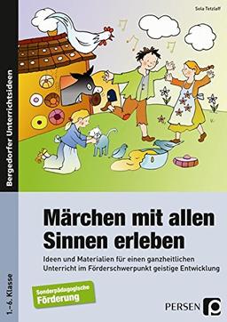 Märchen mit allen Sinnen erleben: Ideen und Materialien für einen ganzheitlichen Unt erricht im Förderschwerpunkt geistige Entwicklung (1. bis 6. Klasse)