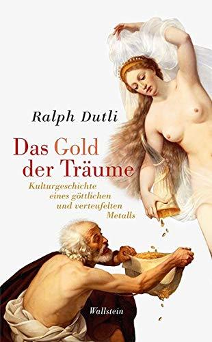 Das Gold der Träume: Kulturgeschichte eines göttlichen und verteufelten Metalls