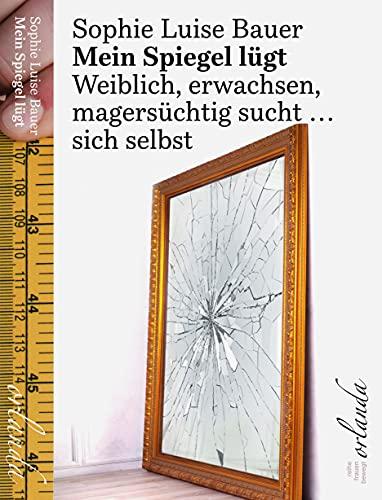 Mein Spiegel lügt. Weiblich, erwachsen, magersüchtig sucht ... sich selbst.