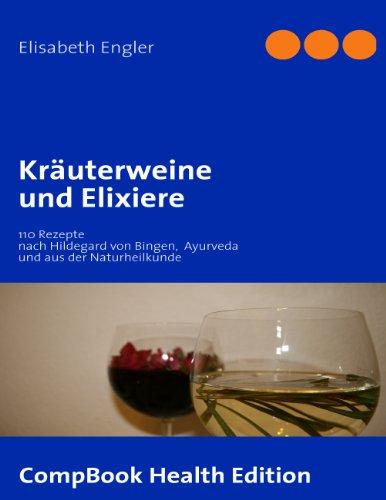 Kräuterweine und Elixiere: 110 Rezepte nach Hildegard von Bingen, Ayurveda und aus der Naturheilkunde