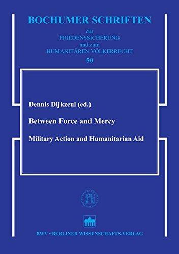 Between Force and Mercy: Military Action and Humanitarian Aid (Bochumer Schriften zur Friedenssicherheit und zum Humanitären Völkerrecht)