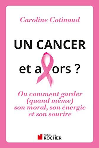 Un cancer, et alors ? ou Comment garder (quand même) son moral, son énergie et son sourire