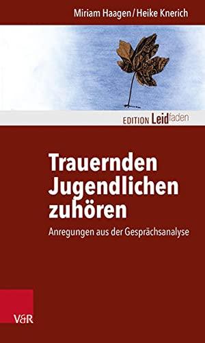 Trauernden Jugendlichen zuhören: Anregungen aus der Gesprächsanalyse (Edition Leidfaden: Basisqualifikation Trauerbegleitung)