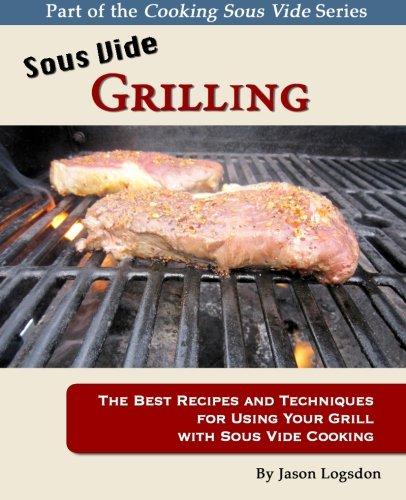 Sous Vide Grilling: The Best Recipes and Techniques for Using Your Grill with Sous Vide Cooking (Cooking Sous Vide)